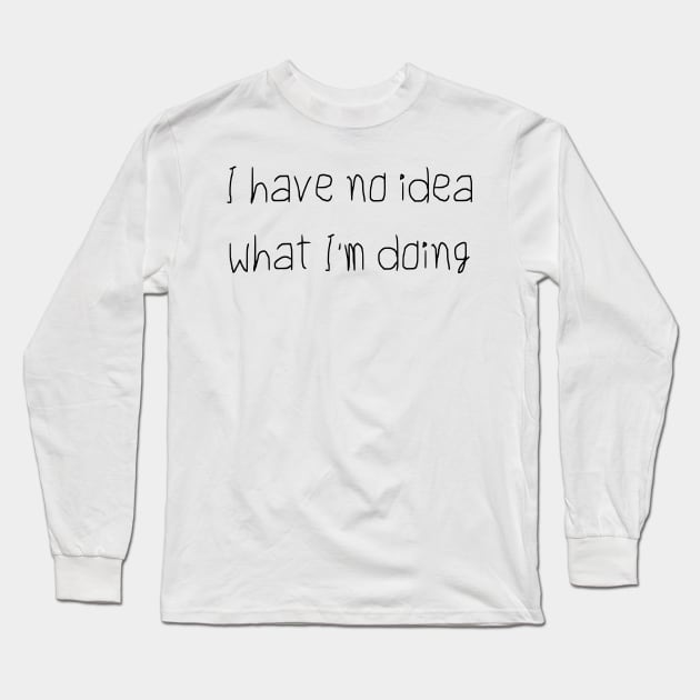 I Have No Idea What I'm Doing Long Sleeve T-Shirt by FlashmanBiscuit